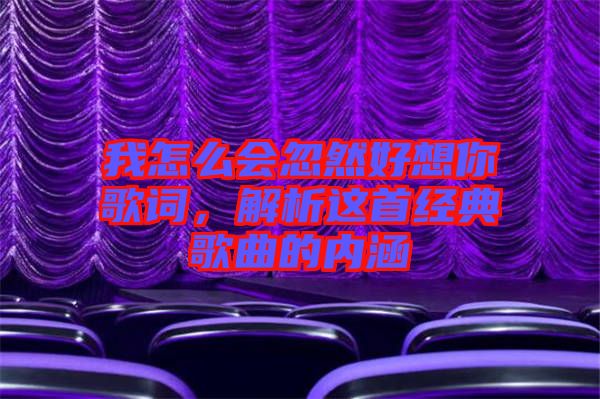 我怎么會忽然好想你歌詞，解析這首經(jīng)典歌曲的內(nèi)涵