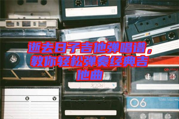 逝去日子吉他彈唱譜，教你輕松彈奏經(jīng)典吉他曲