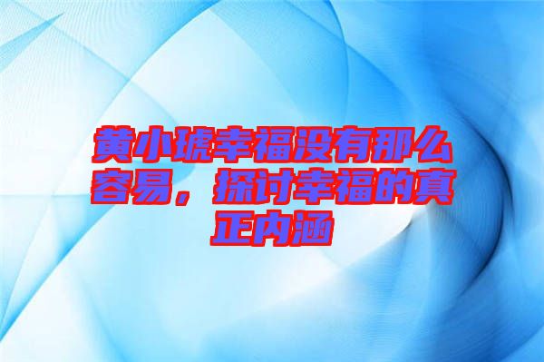 黃小琥幸福沒有那么容易，探討幸福的真正內(nèi)涵