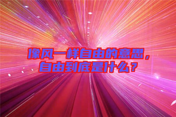 像風一樣自由的意思，自由到底是什么？