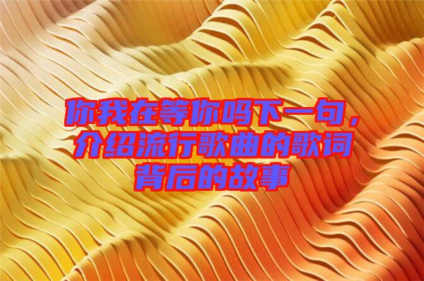 你我在等你嗎下一句，介紹流行歌曲的歌詞背后的故事