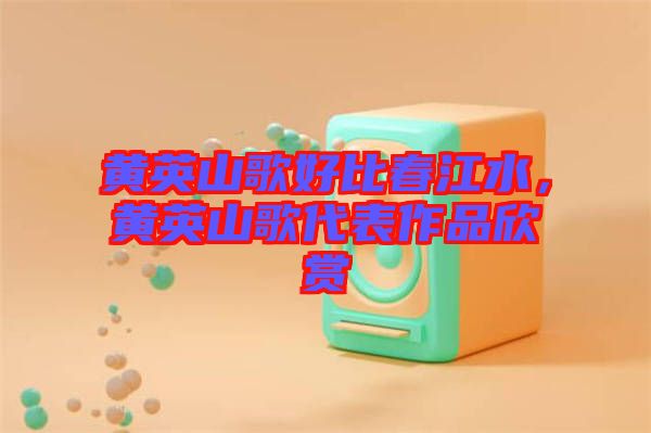 黃英山歌好比春江水，黃英山歌代表作品欣賞