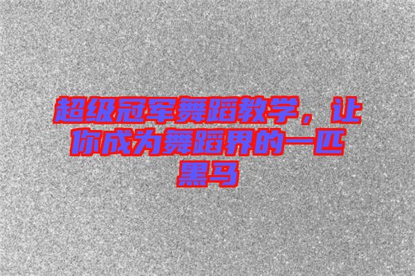 超級冠軍舞蹈教學(xué)，讓你成為舞蹈界的一匹黑馬