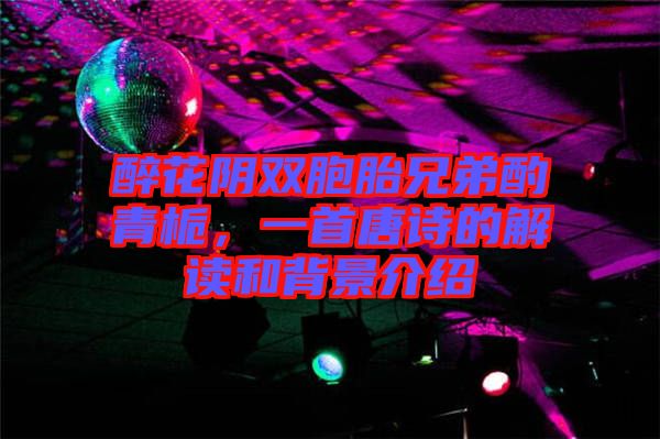 醉花陰雙胞胎兄弟酌青梔，一首唐詩的解讀和背景介紹