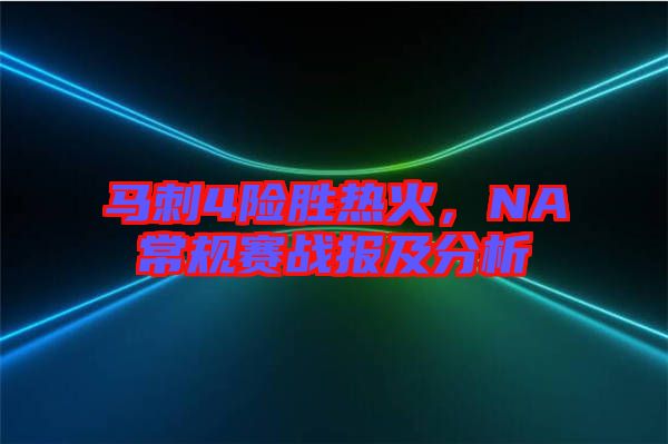 馬刺4險勝熱火，NA常規(guī)賽戰(zhàn)報及分析