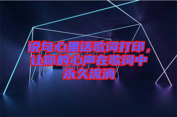 說句心里話歌詞打印，讓你的心聲在歌詞中永久流淌