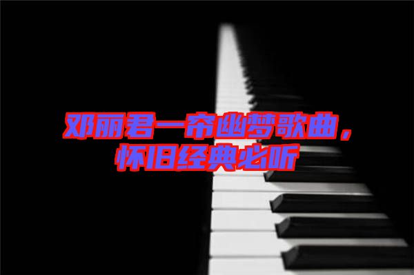鄧麗君一簾幽夢(mèng)歌曲，懷舊經(jīng)典必聽