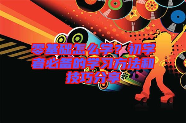 零基礎(chǔ)怎么學(xué)？初學(xué)者必備的學(xué)習(xí)方法和技巧分享