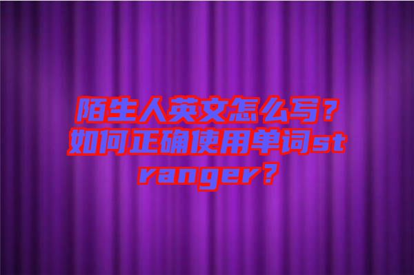 陌生人英文怎么寫？如何正確使用單詞stranger？