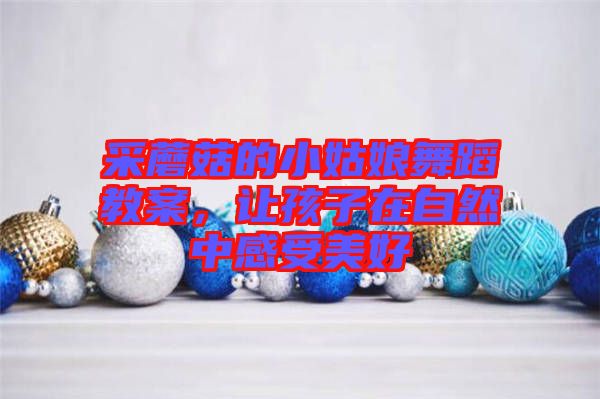 采蘑菇的小姑娘舞蹈教案，讓孩子在自然中感受美好