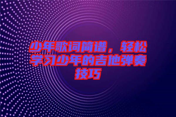少年歌詞簡譜，輕松學習少年的吉他彈奏技巧