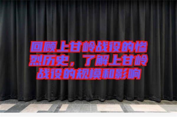 回顧上甘嶺戰(zhàn)役的慘烈歷史，了解上甘嶺戰(zhàn)役的規(guī)模和影響