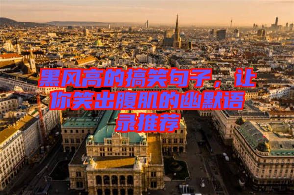 黑風(fēng)高的搞笑句子，讓你笑出腹肌的幽默語錄推薦