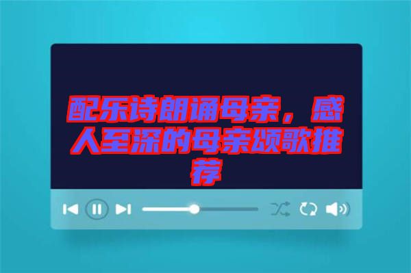 配樂詩朗誦母親，感人至深的母親頌歌推薦