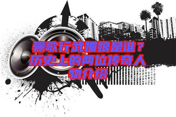 驪歌行武媚娘是誰(shuí)？歷史上的兩位傳奇人物介紹