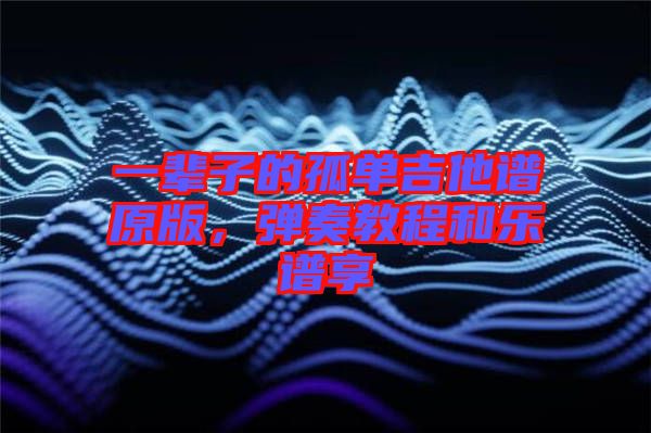 一輩子的孤單吉他譜原版，彈奏教程和樂譜享
