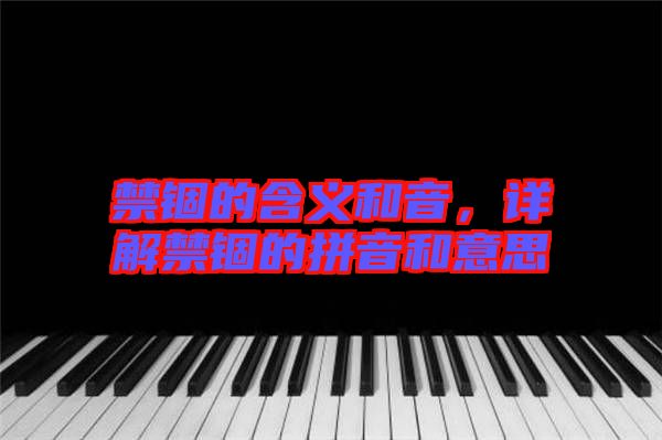 禁錮的含義和音，詳解禁錮的拼音和意思