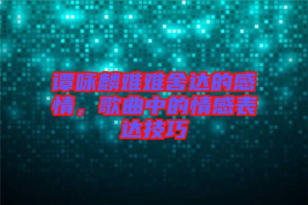 譚詠麟難難舍達的感情，歌曲中的情感表達技巧