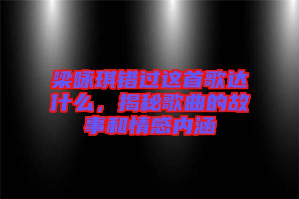 梁詠琪錯過這首歌達(dá)什么，揭秘歌曲的故事和情感內(nèi)涵