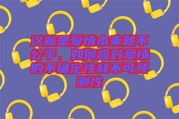 這就是愛情本來就不公平，如何應(yīng)對愛情的不確定性和不可預測性