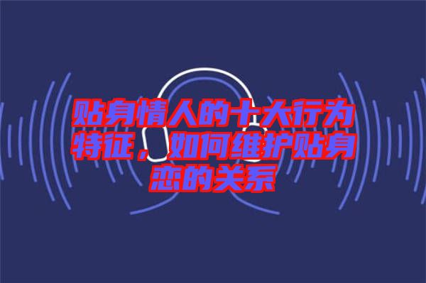 貼身情人的十大行為特征，如何維護(hù)貼身戀的關(guān)系