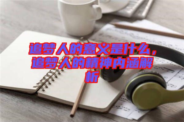 追夢人的意義是什么，追夢人的精神內(nèi)涵解析