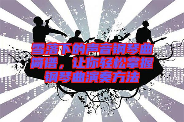 雪落下的聲音鋼琴曲簡譜，讓你輕松掌握鋼琴曲演奏方法