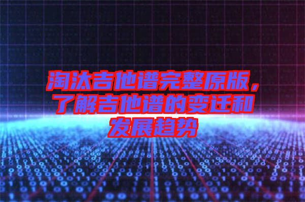 淘汰吉他譜完整原版，了解吉他譜的變遷和發(fā)展趨勢