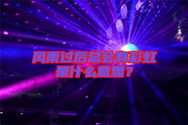 風(fēng)雨過后總會有彩虹是什么意思？