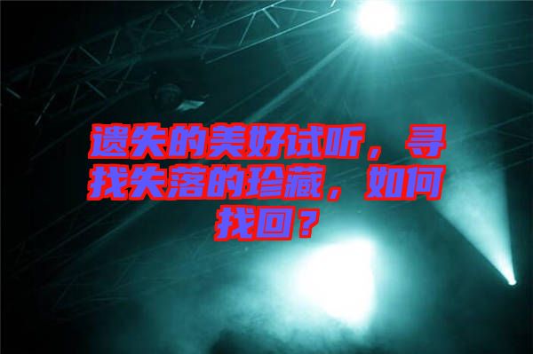 遺失的美好試聽(tīng)，尋找失落的珍藏，如何找回？