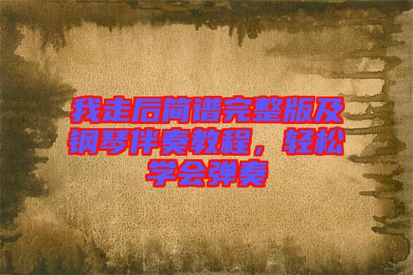我走后簡譜完整版及鋼琴伴奏教程，輕松學(xué)會彈奏