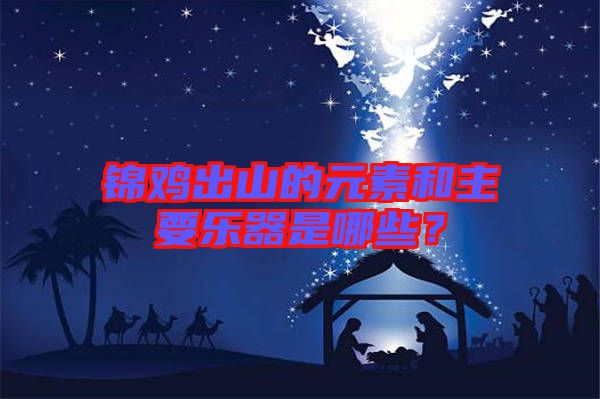 錦雞出山的元素和主要樂器是哪些？