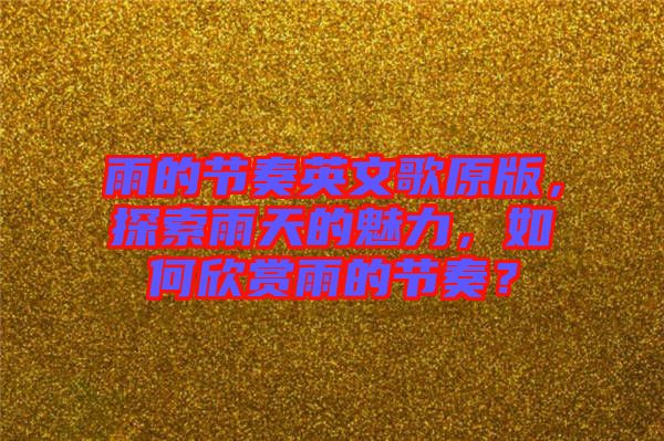 雨的節(jié)奏英文歌原版，探索雨天的魅力，如何欣賞雨的節(jié)奏？