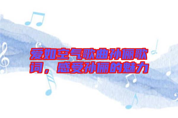 愛如空氣歌曲孫儷歌詞，感受孫儷的魅力