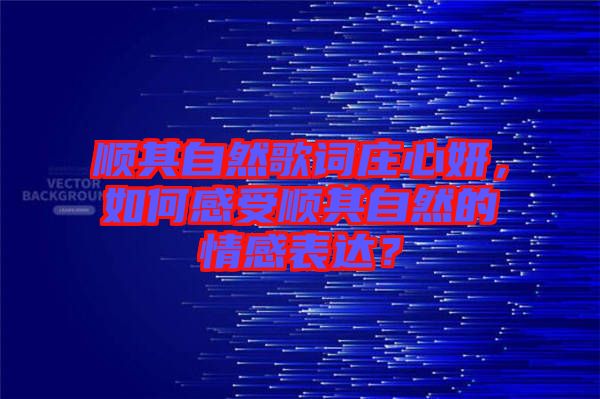 順其自然歌詞莊心妍，如何感受順其自然的情感表達(dá)？