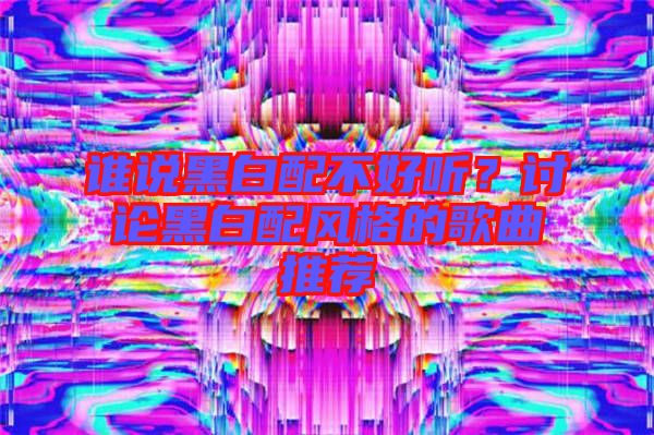 誰說黑白配不好聽？討論黑白配風(fēng)格的歌曲推薦
