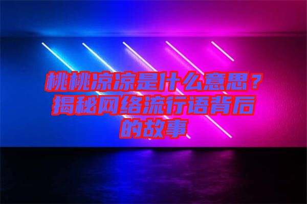 桃桃涼涼是什么意思？揭秘網(wǎng)絡(luò)流行語背后的故事