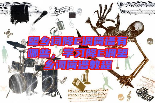 望鄉(xiāng)詞降E調(diào)簡譜有哪些，學(xué)習(xí)降E調(diào)望鄉(xiāng)詞簡譜教程
