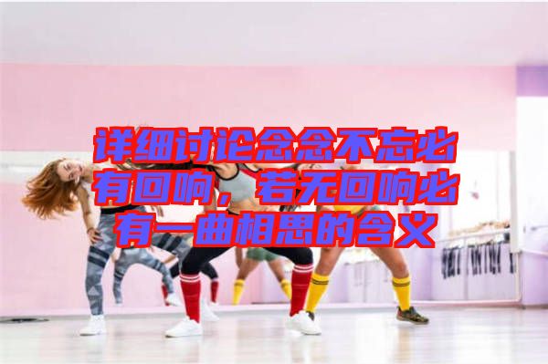 詳細(xì)討論念念不忘必有回響，若無(wú)回響必有一曲相思的含義