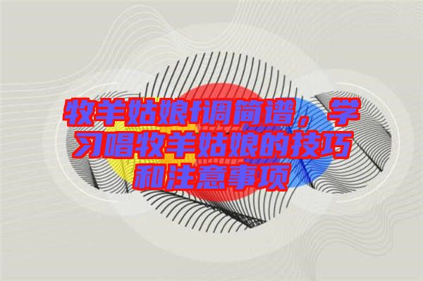 牧羊姑娘f調(diào)簡譜，學(xué)習(xí)唱牧羊姑娘的技巧和注意事項