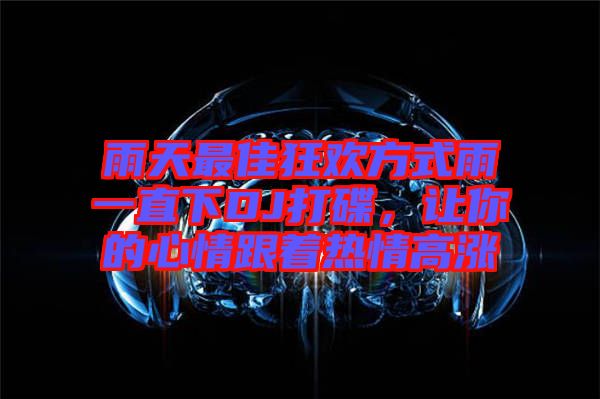 雨天最佳狂歡方式雨一直下DJ打碟，讓你的心情跟著熱情高漲