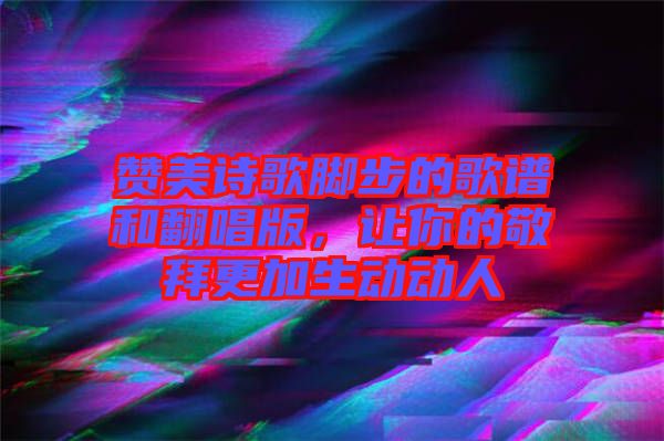 贊美詩歌腳步的歌譜和翻唱版，讓你的敬拜更加生動動人