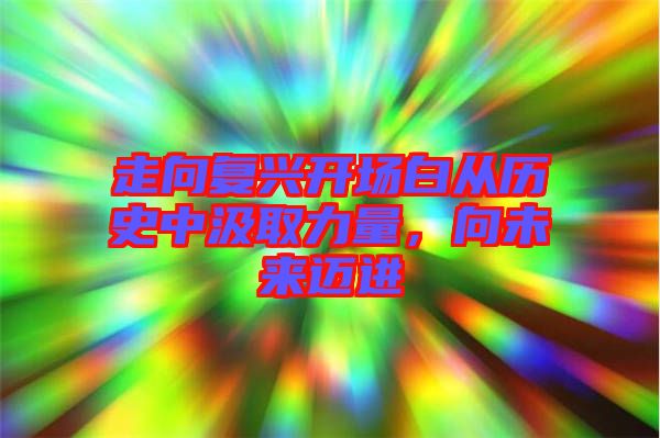 走向復(fù)興開場(chǎng)白從歷史中汲取力量，向未來(lái)邁進(jìn)