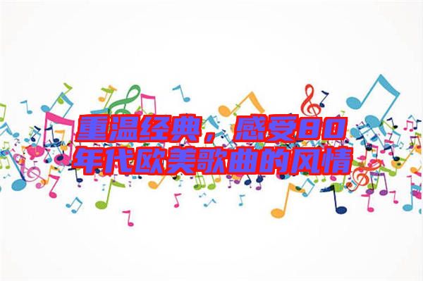 重溫經(jīng)典，感受80年代歐美歌曲的風(fēng)情