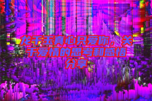 龍千玉真心只愛(ài)你，關(guān)于愛(ài)情的思考和感悟分享