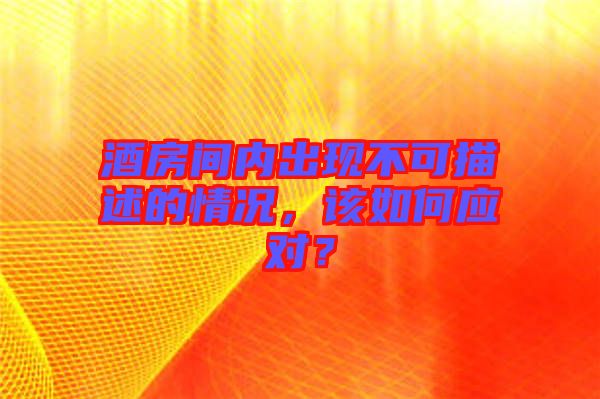 酒房間內(nèi)出現(xiàn)不可描述的情況，該如何應(yīng)對？