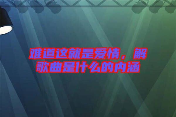 難道這就是愛情，解歌曲是什么的內涵