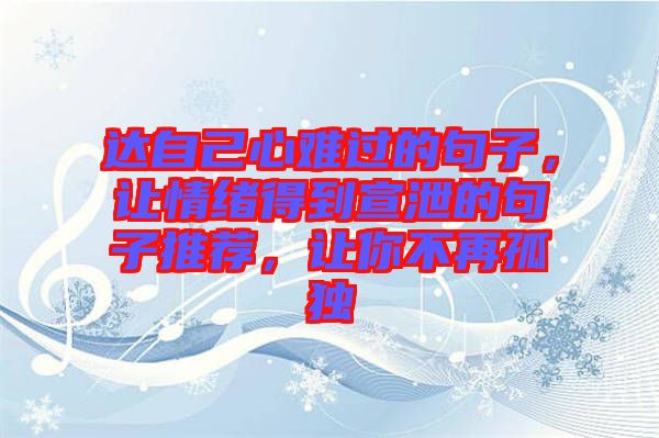 達(dá)自己心難過的句子，讓情緒得到宣泄的句子推薦，讓你不再孤獨(dú)