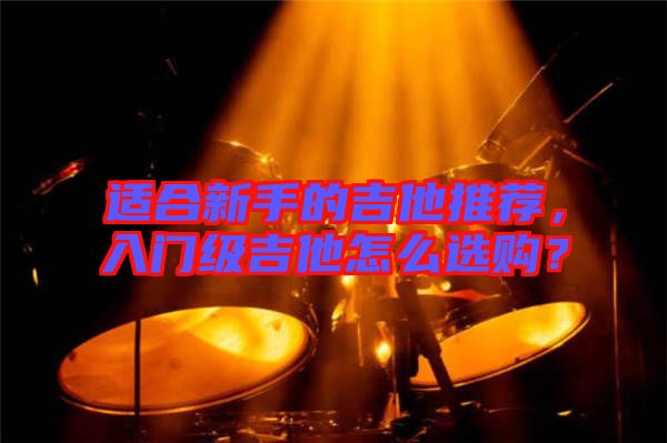 適合新手的吉他推薦，入門級(jí)吉他怎么選購(gòu)？
