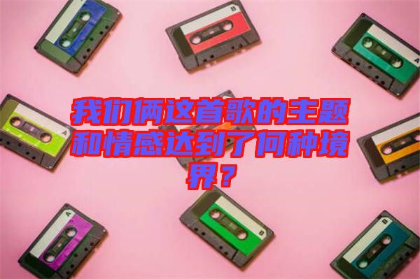 我們倆這首歌的主題和情感達到了何種境界？